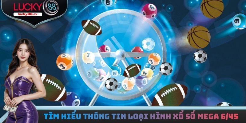 Tìm hiểu thông tin về loại hình xổ số Mega 6/45